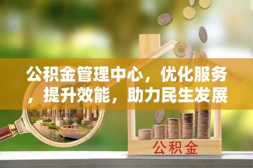 湖州公积金管理中心，优化服务，提升效能，助力民生发展