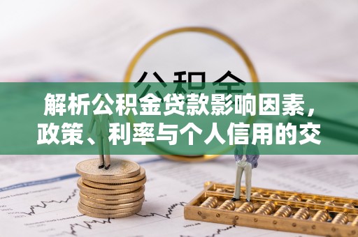 湖州解析公积金贷款影响因素，政策、利率与个人信用的交织作用