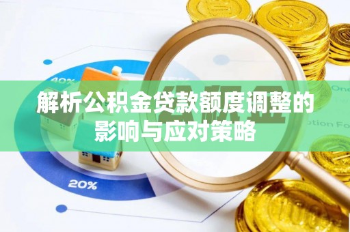 湖州解析公积金贷款额度调整的影响与应对策略