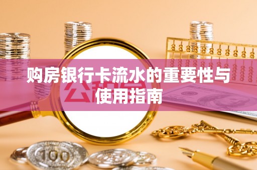 湖州购房银行卡流水的重要性与使用指南