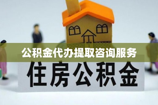 湖州公积金代办提取咨询服务