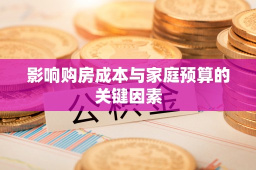 湖州影响购房成本与家庭预算的关键因素