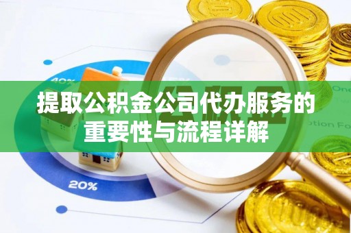 湖州提取公积金公司代办服务的重要性与流程详解