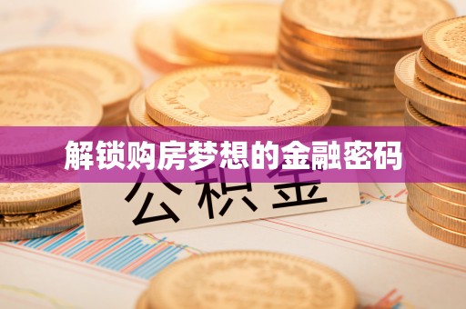 湖州解锁购房梦想的金融密码