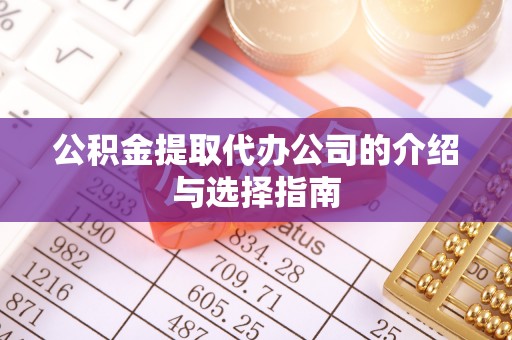 湖州公积金提取代办公司的介绍与选择指南