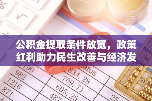 湖州公积金提取条件放宽，政策红利助力民生改善与经济发展