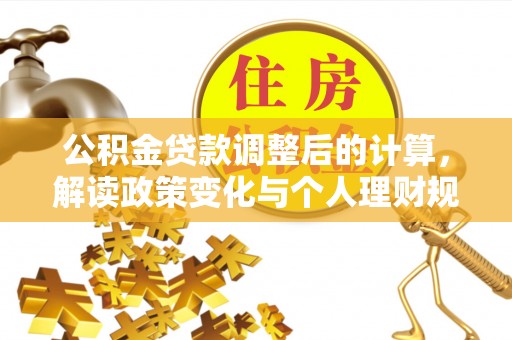 湖州公积金贷款调整后的计算，解读政策变化与个人理财规划