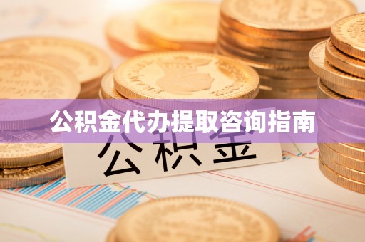 湖州公积金代办提取咨询指南