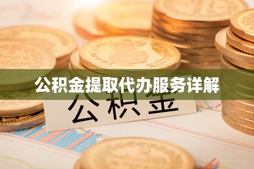 湖州公积金提取代办服务详解