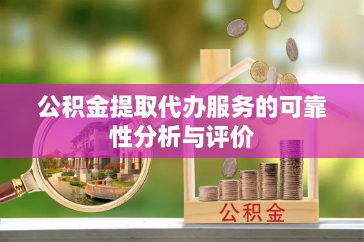 湖州公积金提取代办服务的可靠性分析与评价