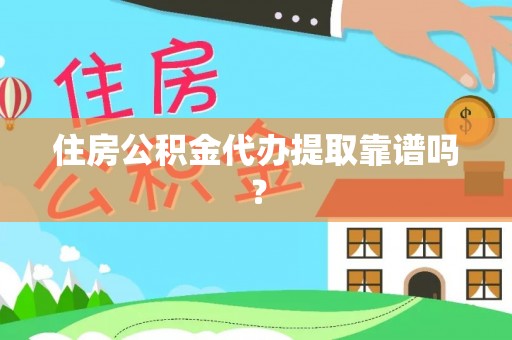 湖州住房公积金代办提取靠谱吗？