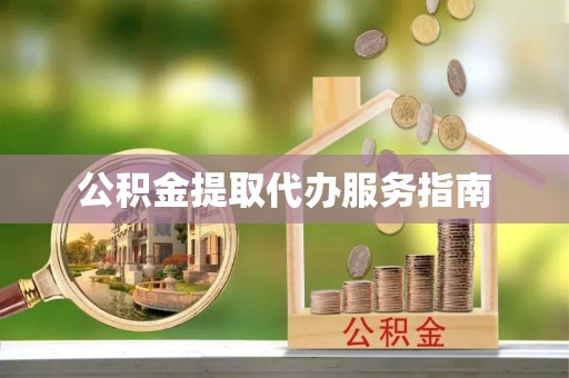 湖州公积金提取代办服务指南