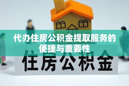 湖州代办住房公积金提取服务的便捷与重要性
