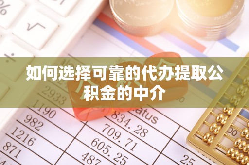 湖州如何选择可靠的代办提取公积金的中介