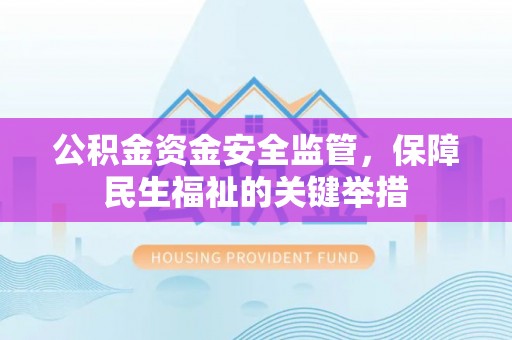 湖州公积金资金安全监管，保障民生福祉的关键举措