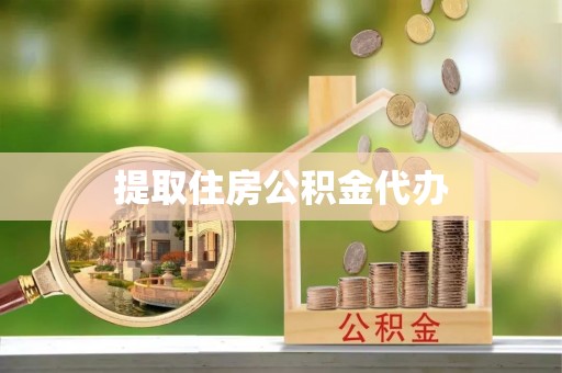 湖州提取住房公积金代办