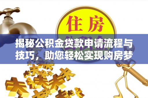 湖州揭秘公积金贷款申请流程与技巧，助您轻松实现购房梦