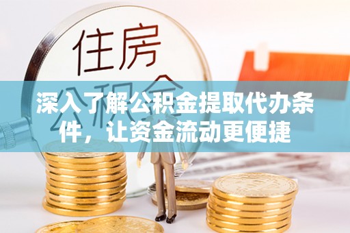 湖州深入了解公积金提取代办条件，让资金流动更便捷