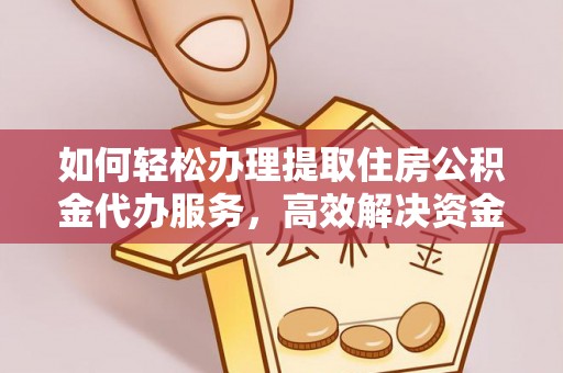 湖州如何轻松办理提取住房公积金代办服务，高效解决资金需求