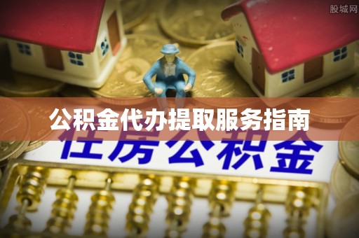 湖州公积金代办提取服务指南