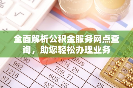 湖州全面解析公积金服务网点查询，助您轻松办理业务