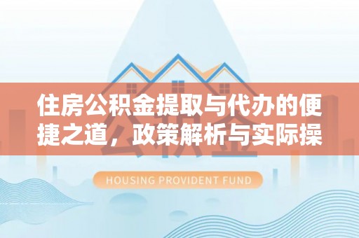 湖州住房公积金提取与代办的便捷之道，政策解析与实际操作指南