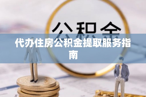 湖州代办住房公积金提取服务指南
