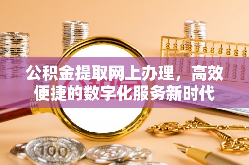 湖州公积金提取网上办理，高效便捷的数字化服务新时代