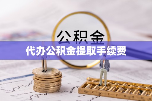 湖州代办公积金提取手续费