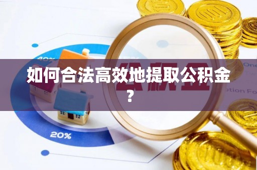 湖州如何合法高效地提取公积金？