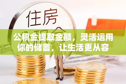 湖州公积金提取金额，灵活运用你的储蓄，让生活更从容