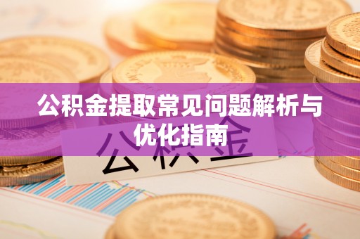 湖州公积金提取常见问题解析与优化指南