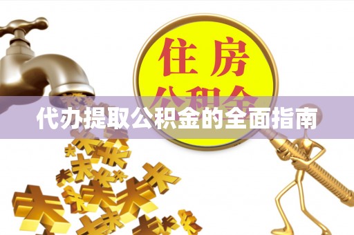 湖州代办提取公积金的全面指南