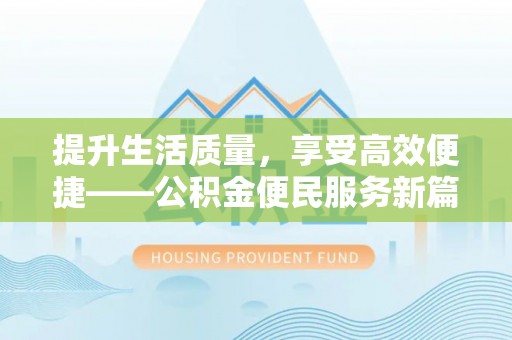 湖州提升生活质量，享受高效便捷——公积金便民服务新篇章