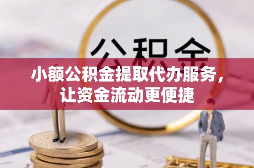 湖州小额公积金提取代办服务，让资金流动更便捷