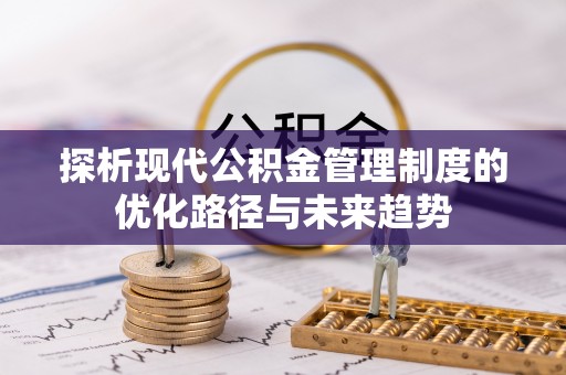 湖州探析现代公积金管理制度的优化路径与未来趋势