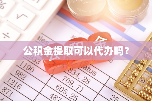 湖州公积金提取可以代办吗？