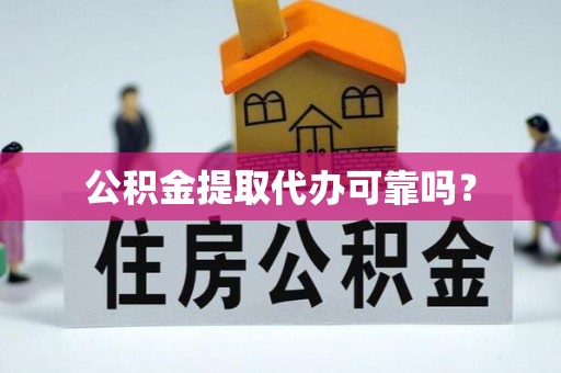 湖州公积金提取代办可靠吗？
