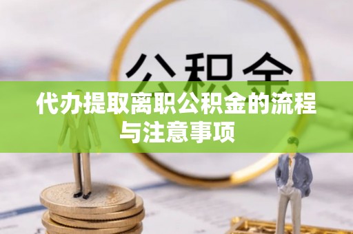 湖州代办提取离职公积金的流程与注意事项