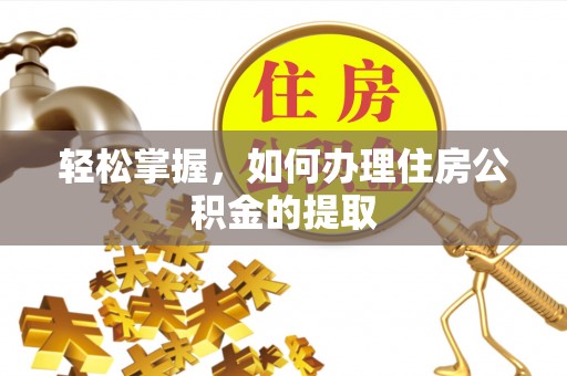 湖州轻松掌握，如何办理住房公积金的提取