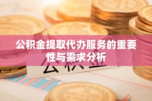湖州公积金提取代办服务的重要性与需求分析