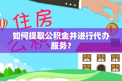 湖州如何提取公积金并进行代办服务？