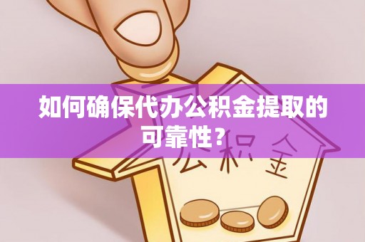 湖州如何确保代办公积金提取的可靠性？