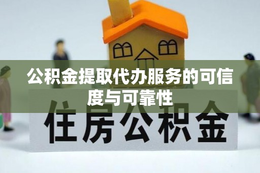 湖州公积金提取代办服务的可信度与可靠性