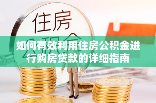 湖州如何有效利用住房公积金进行购房贷款的详细指南