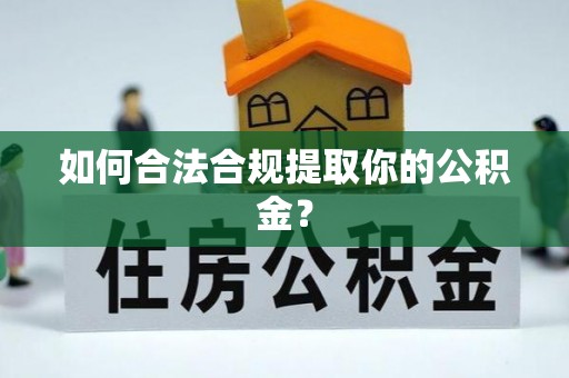 湖州如何合法合规提取你的公积金？